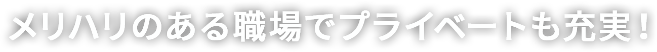 メリハリのある職場でプライベートも充実！